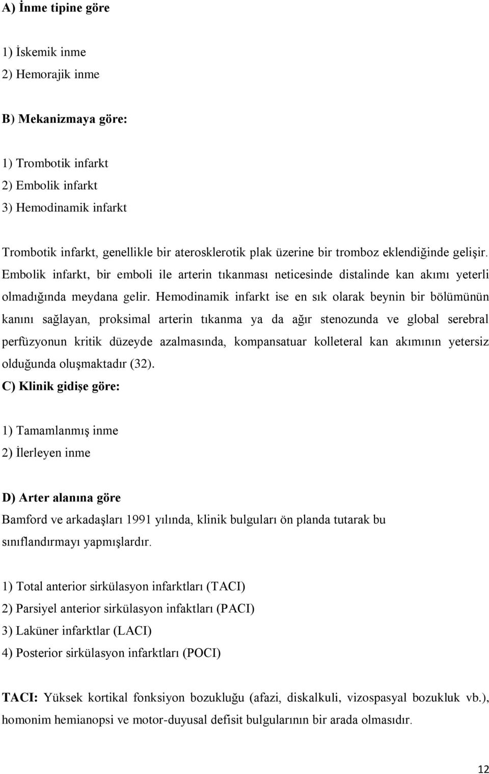 Hemodinamik infarkt ise en sık olarak beynin bir bölümünün kanını sağlayan, proksimal arterin tıkanma ya da ağır stenozunda ve global serebral perfüzyonun kritik düzeyde azalmasında, kompansatuar