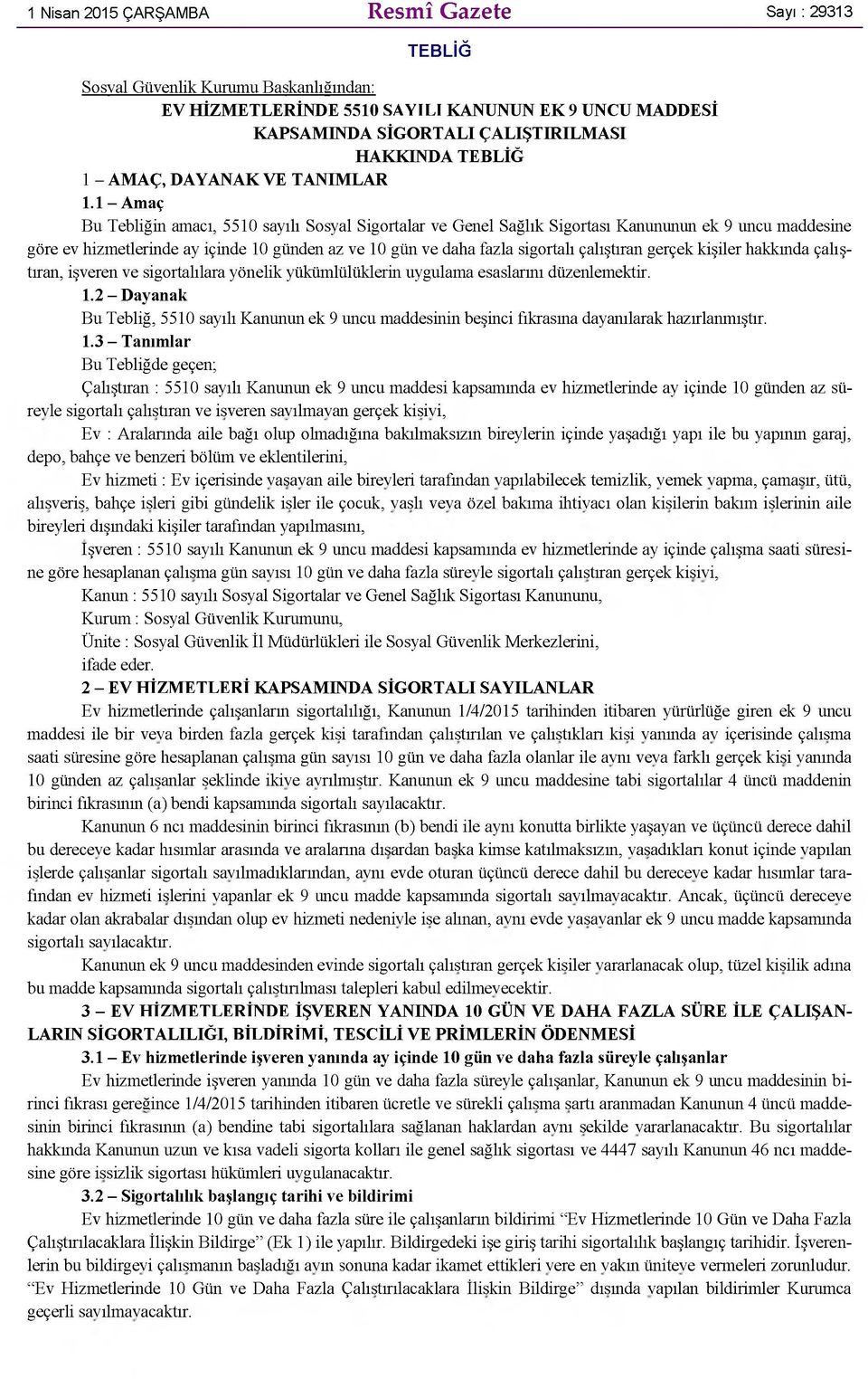 1 - Amaç Bu Tebliğin amacı, 5510 sayılı Sosyal Sigortalar ve Genel Sağlık Sigortası Kanununun ek 9 uncu maddesine göre ev hizmetlerinde ay içinde 10 günden az ve 10 gün ve daha fazla sigortalı