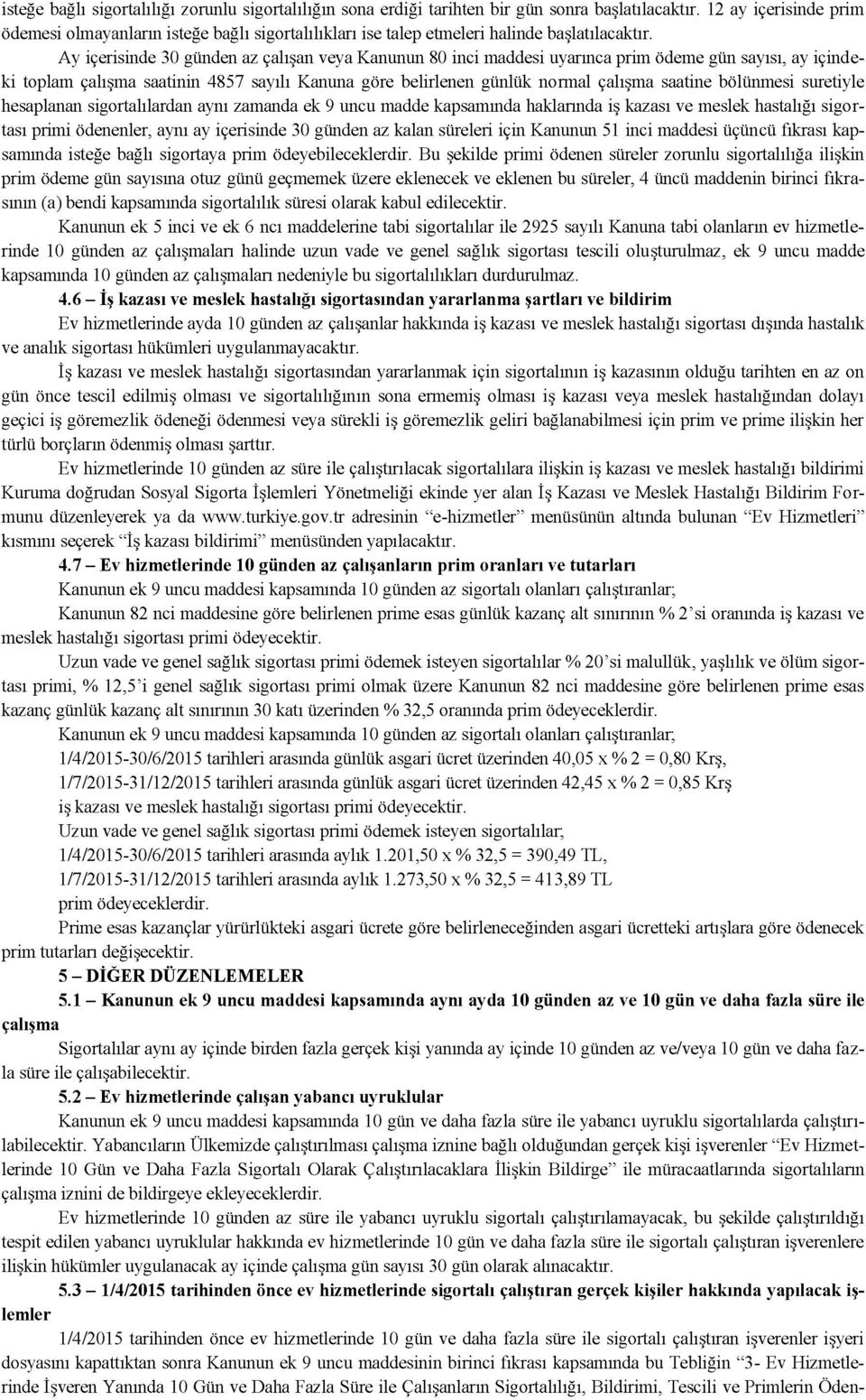 Ay içerisinde 30 günden az çalışan veya Kanunun 80 inci maddesi uyarınca prim ödeme gün sayısı, ay içindeki toplam çalışma saatinin 4857 sayılı Kanuna göre belirlenen günlük normal çalışma saatine