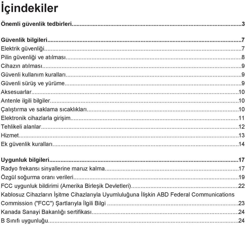 ..13 Ek güvenlik kuralları...14 Uygunluk bilgileri...17 Radyo frekansı sinyallerine maruz kalma...17 Özgül soğurma oranı verileri...19 FCC uygunluk bildirimi (Amerika Birleşik Devletleri).