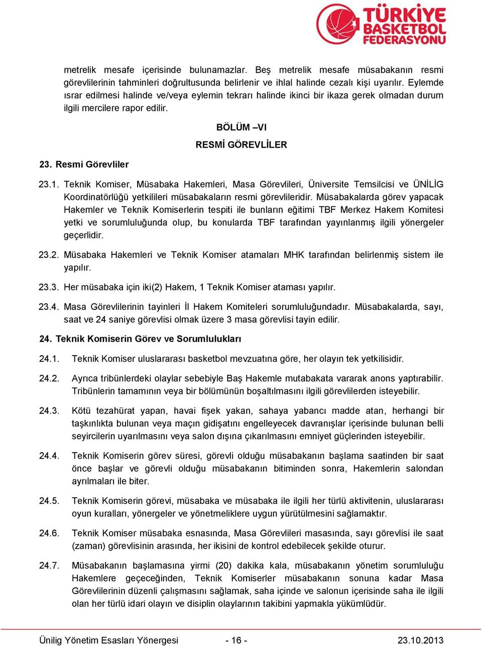 Teknik Komiser, Müsabaka Hakemleri, Masa Görevlileri, Üniversite Temsilcisi ve ÜNİLİG Koordinatörlüğü yetkilileri müsabakaların resmi görevlileridir.