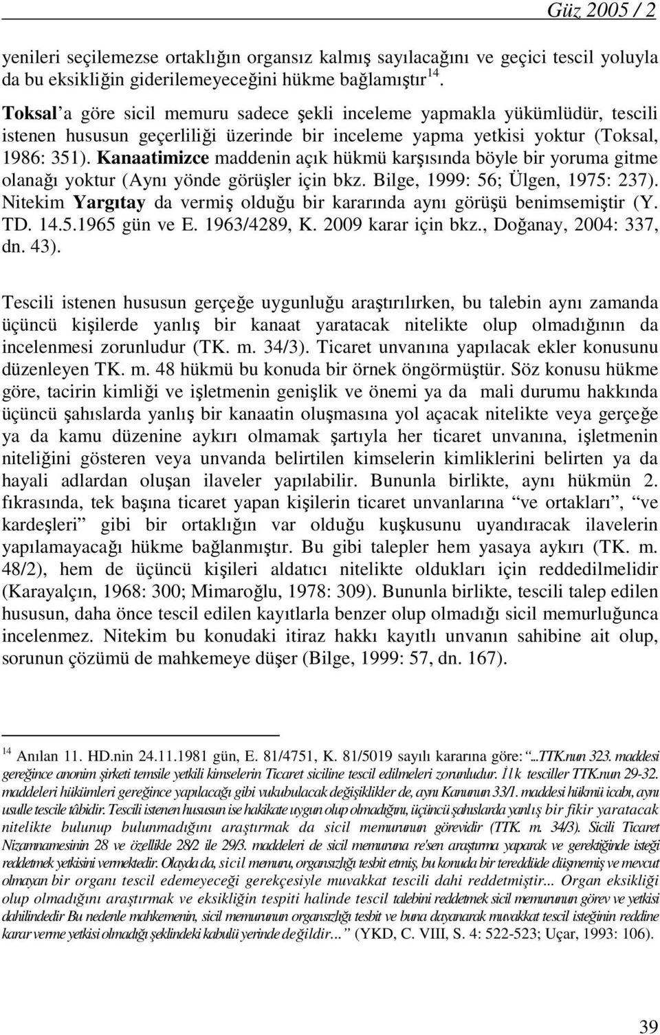 Kanaatimizce maddenin açık hükmü karşısında böyle bir yoruma gitme olanağı yoktur (Aynı yönde görüşler için bkz. Bilge, 1999: 56; Ülgen, 1975: 237).