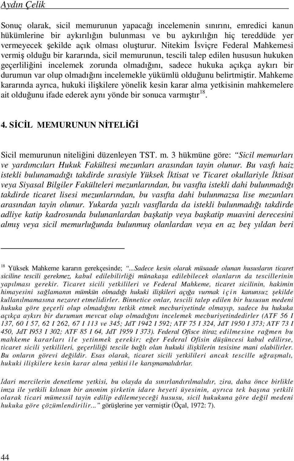 Nitekim İsviçre Federal Mahkemesi vermiş olduğu bir kararında, sicil memurunun, tescili talep edilen hususun hukuken geçerliliğini incelemek zorunda olmadığını, sadece hukuka açıkça aykırı bir