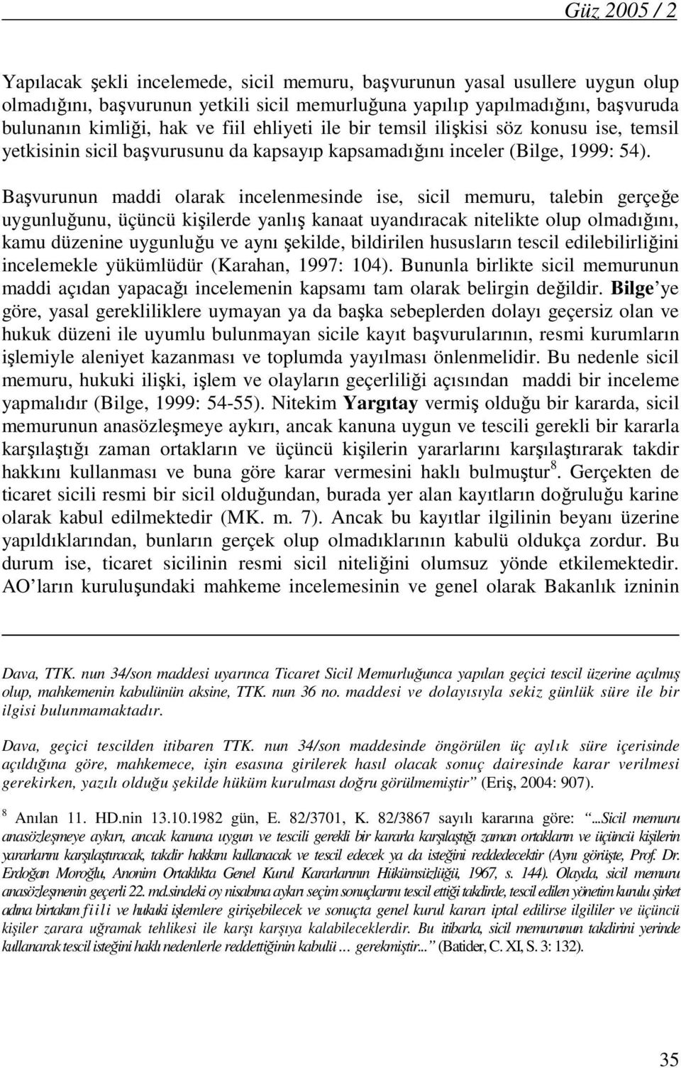 Başvurunun maddi olarak incelenmesinde ise, sicil memuru, talebin gerçeğe uygunluğunu, üçüncü kişilerde yanlış kanaat uyandıracak nitelikte olup olmadığını, kamu düzenine uygunluğu ve aynı şekilde,