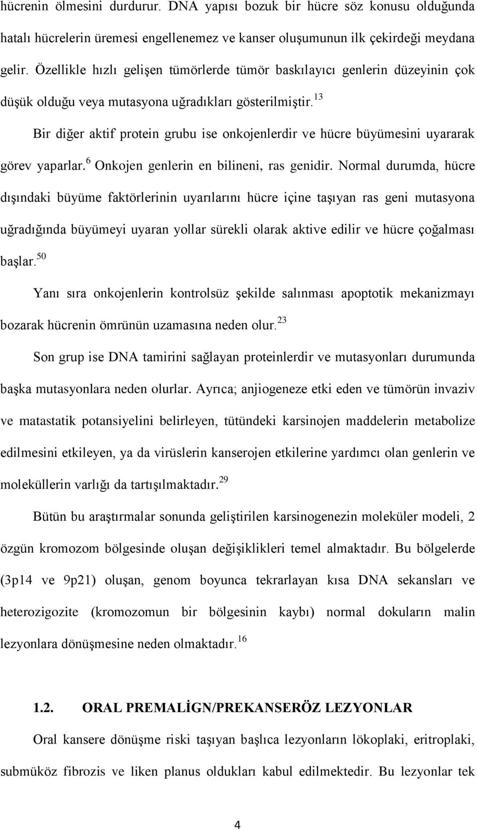 13 Bir diğer aktif protein grubu ise onkojenlerdir ve hücre büyümesini uyararak görev yaparlar. 6 Onkojen genlerin en bilineni, ras genidir.