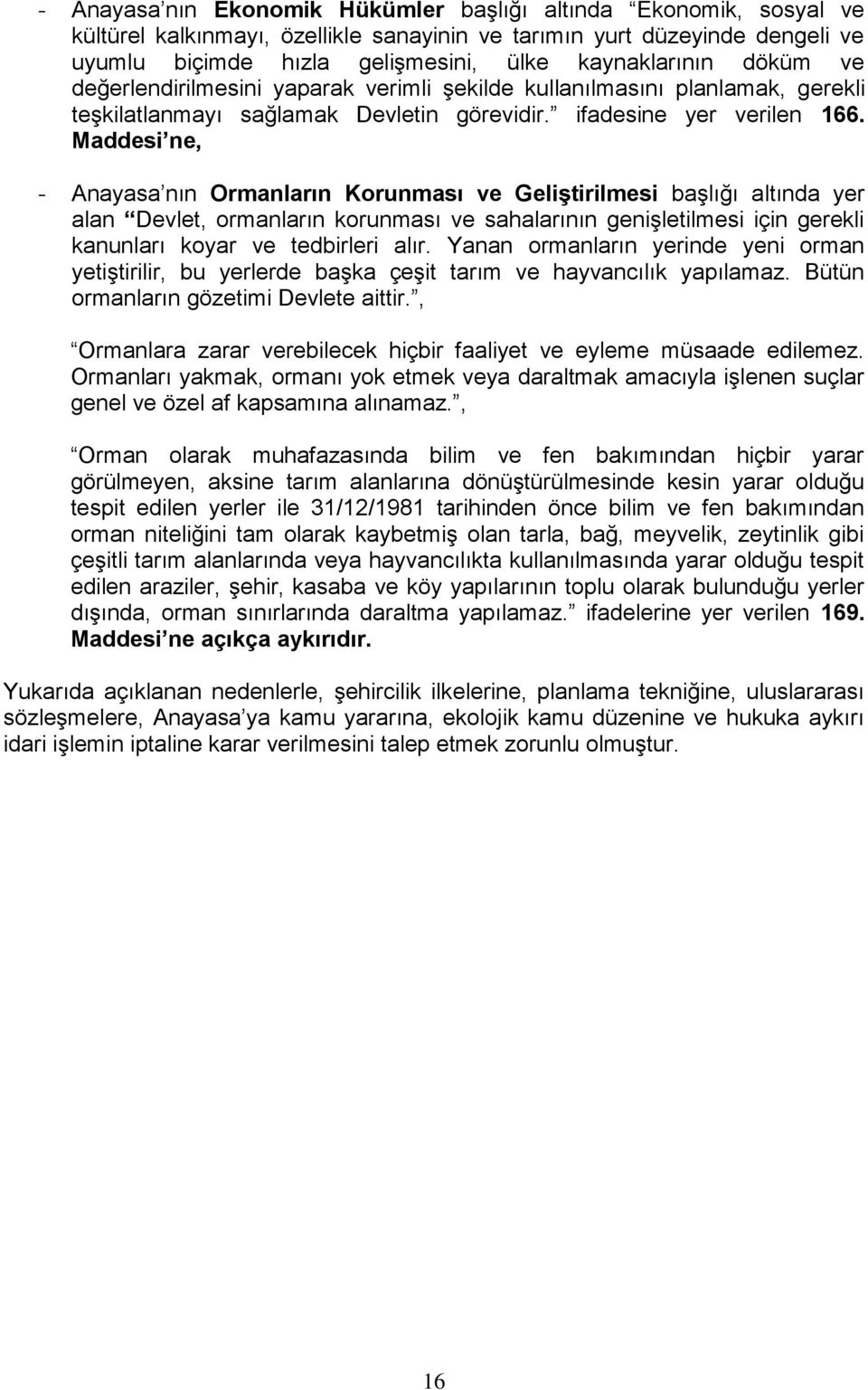 Maddesi ne, - Anayasa nın Ormanların Korunması ve Geliştirilmesi başlığı altında yer alan Devlet, ormanların korunması ve sahalarının genişletilmesi için gerekli kanunları koyar ve tedbirleri alır.