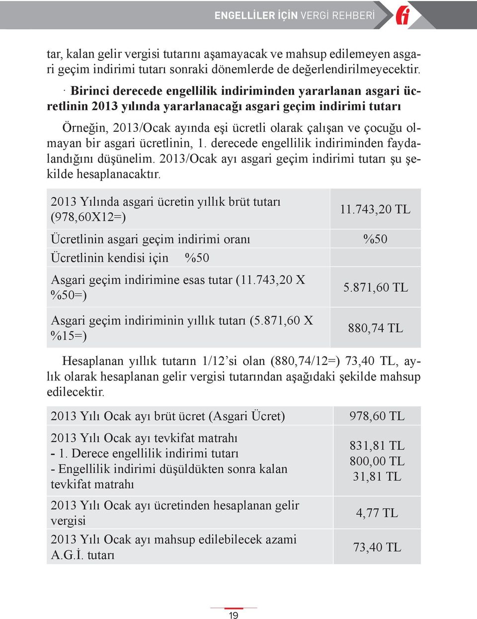 bir asgari ücretlinin, 1. derecede engellilik indiriminden faydalandığını düşünelim. 2013/Ocak ayı asgari geçim indirimi tutarı şu şekilde hesaplanacaktır.