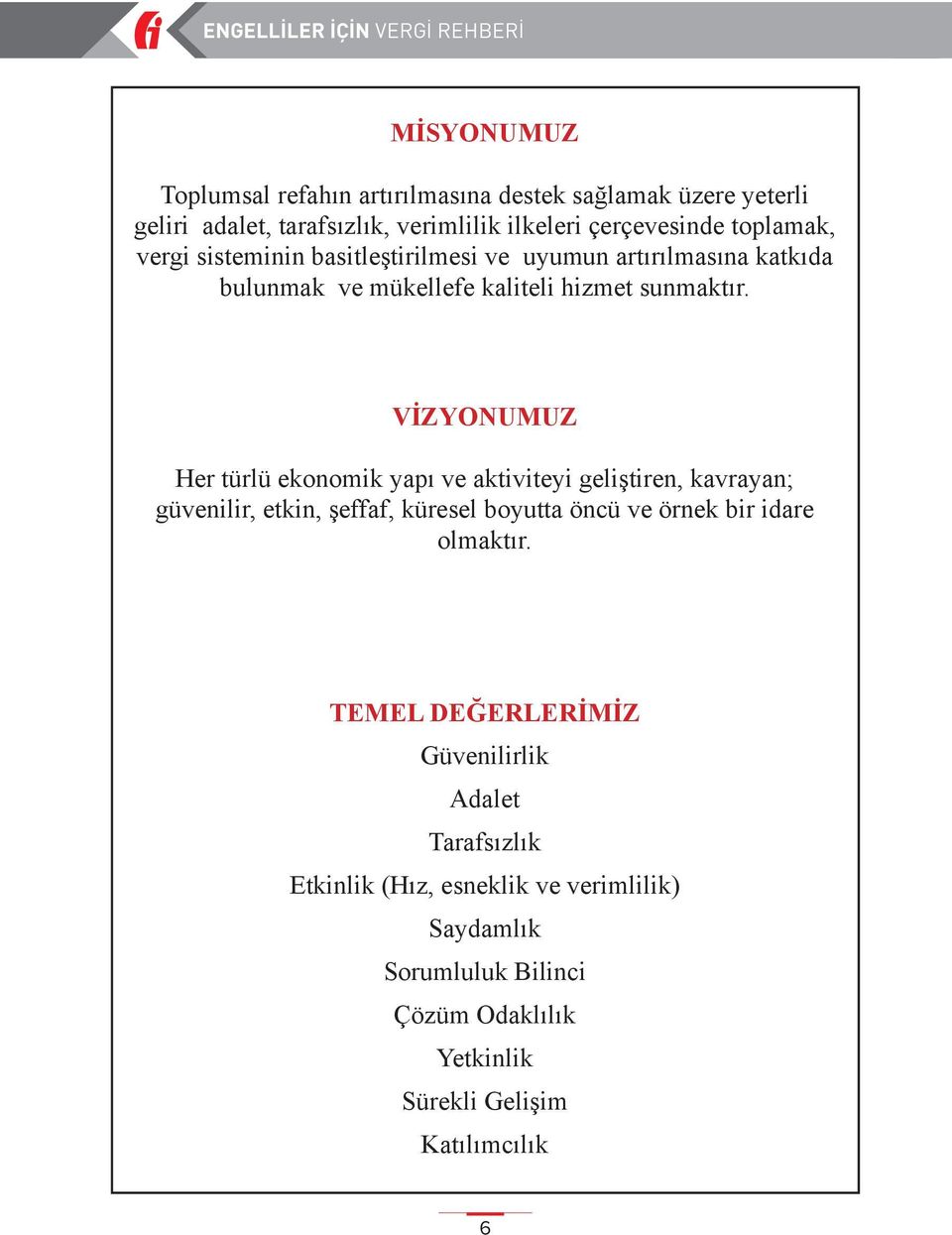 VİZYONUMUZ Her türlü ekonomik yapı ve aktiviteyi geliştiren, kavrayan; güvenilir, etkin, şeffaf, küresel boyutta öncü ve örnek bir idare olmaktır.