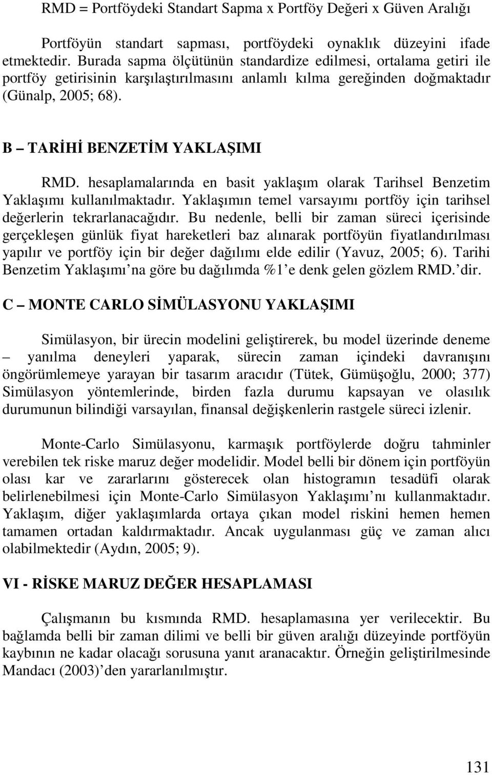 hesaplamalarında en basit yaklaşım olarak Tarihsel Benzetim Yaklaşımı kullanılmaktadır. Yaklaşımın temel varsayımı portföy için tarihsel değerlerin tekrarlanacağıdır.