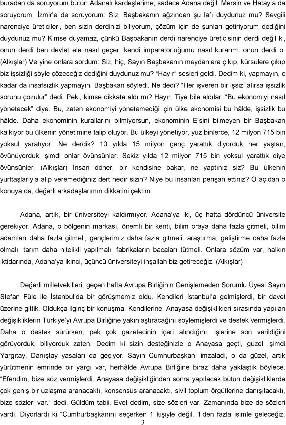 Kimse duyamaz, çünkü Başbakanın derdi narenciye üreticisinin derdi değil ki, onun derdi ben devlet ele nasıl geçer, kendi imparatorluğumu nasıl kurarım, onun derdi o.