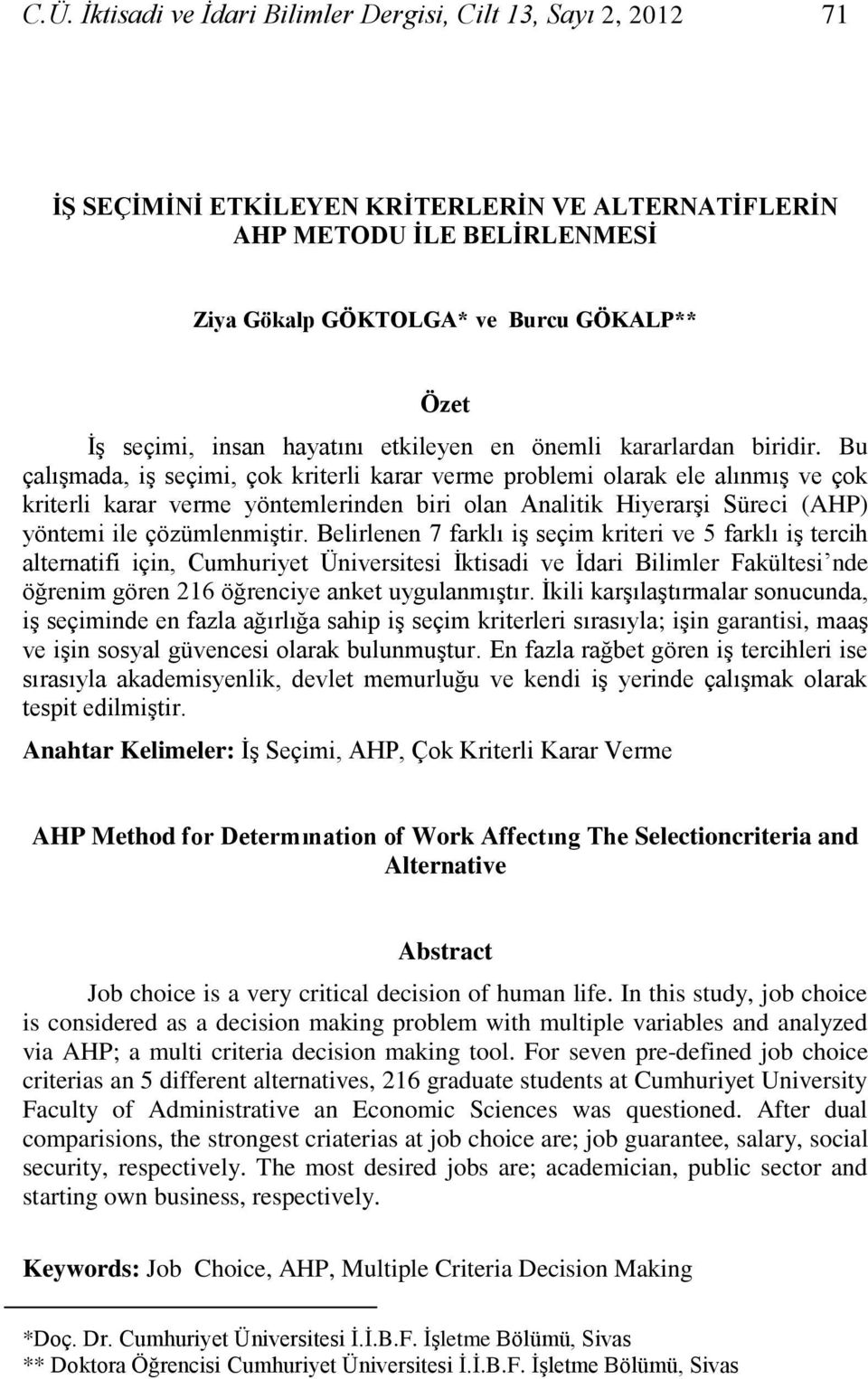 Bu çalıģmada, iģ seçimi, çok kriterli karar verme problemi olarak ele alınmıģ ve çok kriterli karar verme yöntemlerinden biri olan Analitik HiyerarĢi Süreci (AHP) yöntemi ile çözümlenmiģtir.