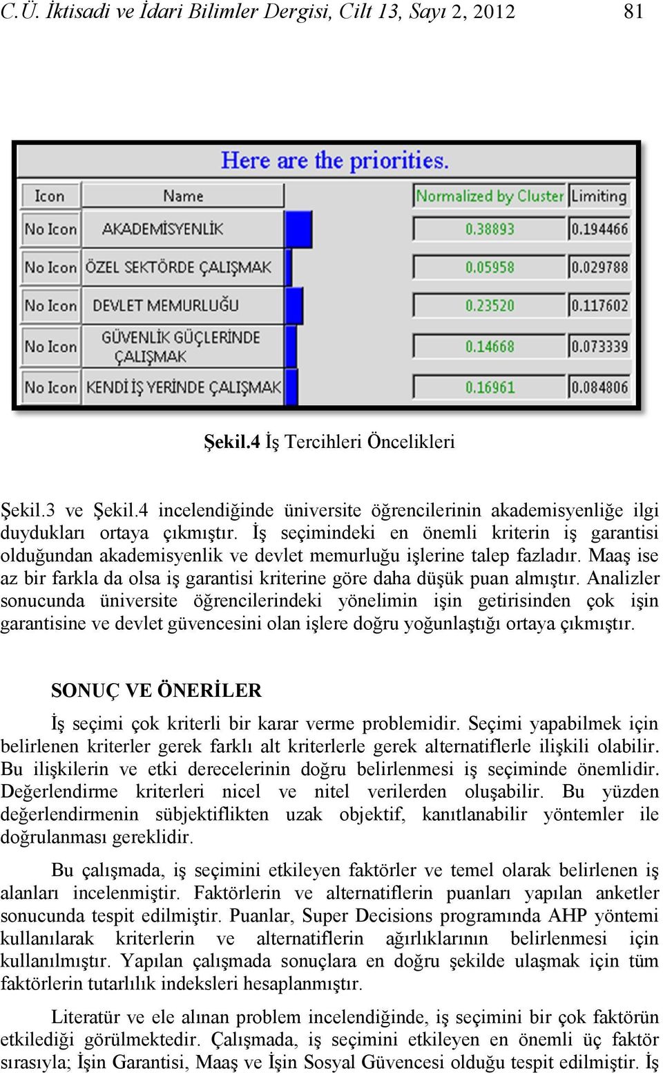 ĠĢ seçimindeki en önemli kriterin iģ garantisi olduğundan akademisyenlik ve devlet memurluğu iģlerine talep fazladır.