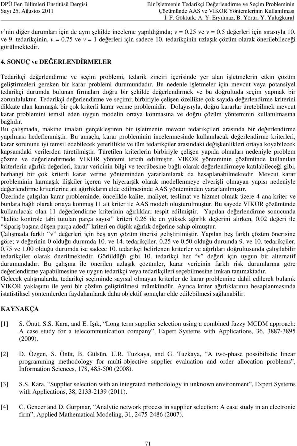 problemi, tedari zinciri içerisinde yer alan işletmelerin etin çözüm geliştirmeleri gereen bir arar problemi durumundadır Bu nedenle işletmeler için mevcut veya potansiyel tedariçi durumda bulunan