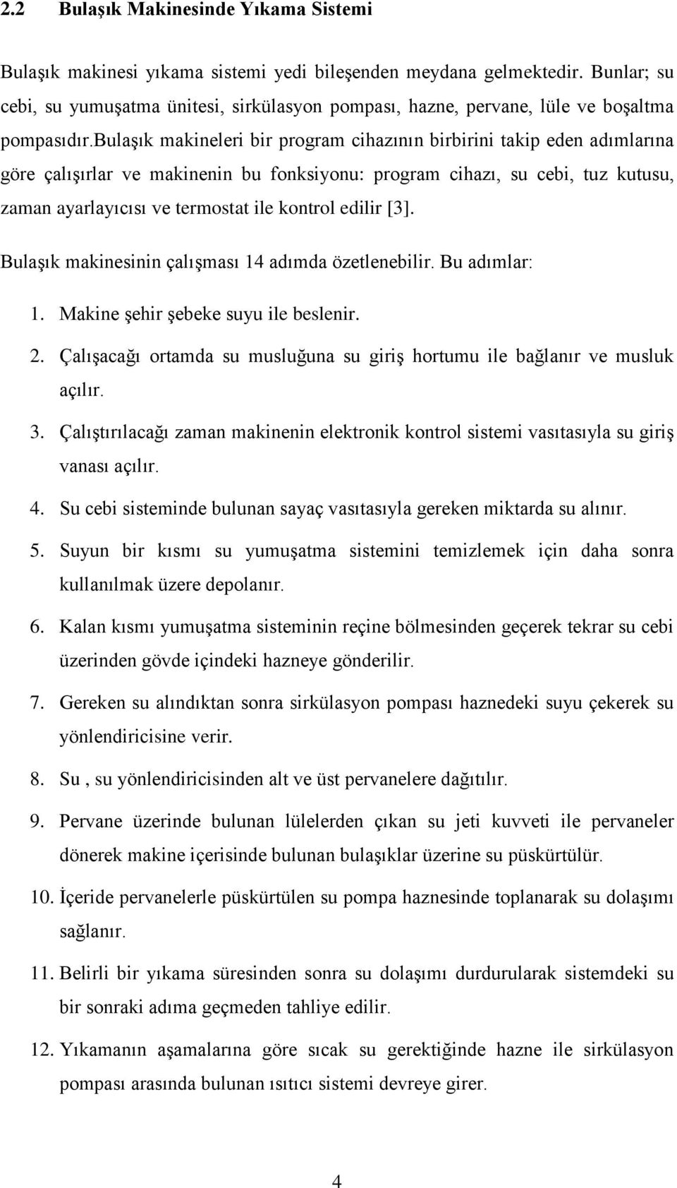 bulaşık makineleri bir program cihazının birbirini takip eden adımlarına göre çalışırlar ve makinenin bu fonksiyonu: program cihazı, su cebi, tuz kutusu, zaman ayarlayıcısı ve termostat ile kontrol