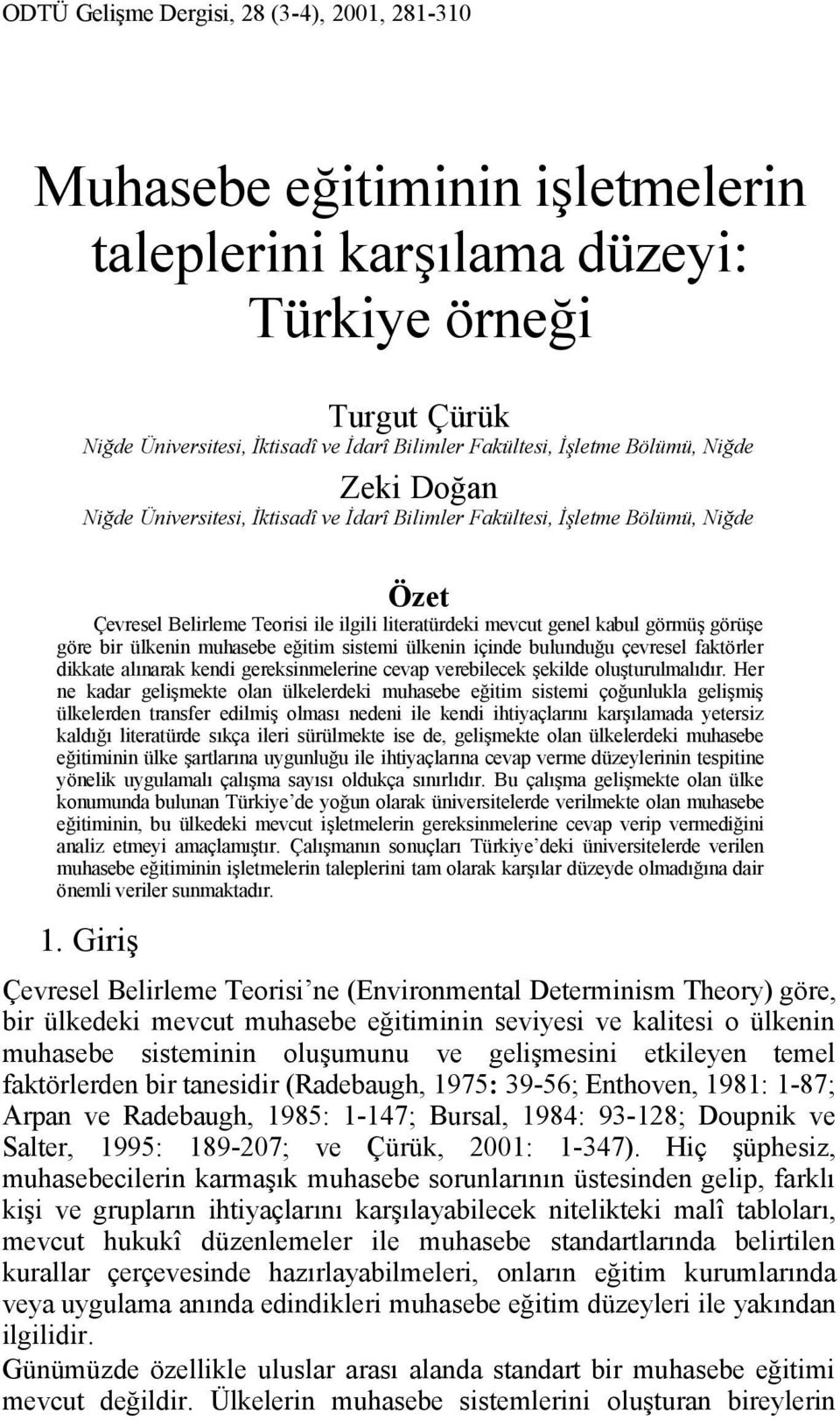 görüşe göre bir ülkenin muhasebe eğitim sistemi ülkenin içinde bulunduğu çevresel faktörler dikkate alınarak kendi gereksinmelerine cevap verebilecek şekilde oluşturulmalıdır.