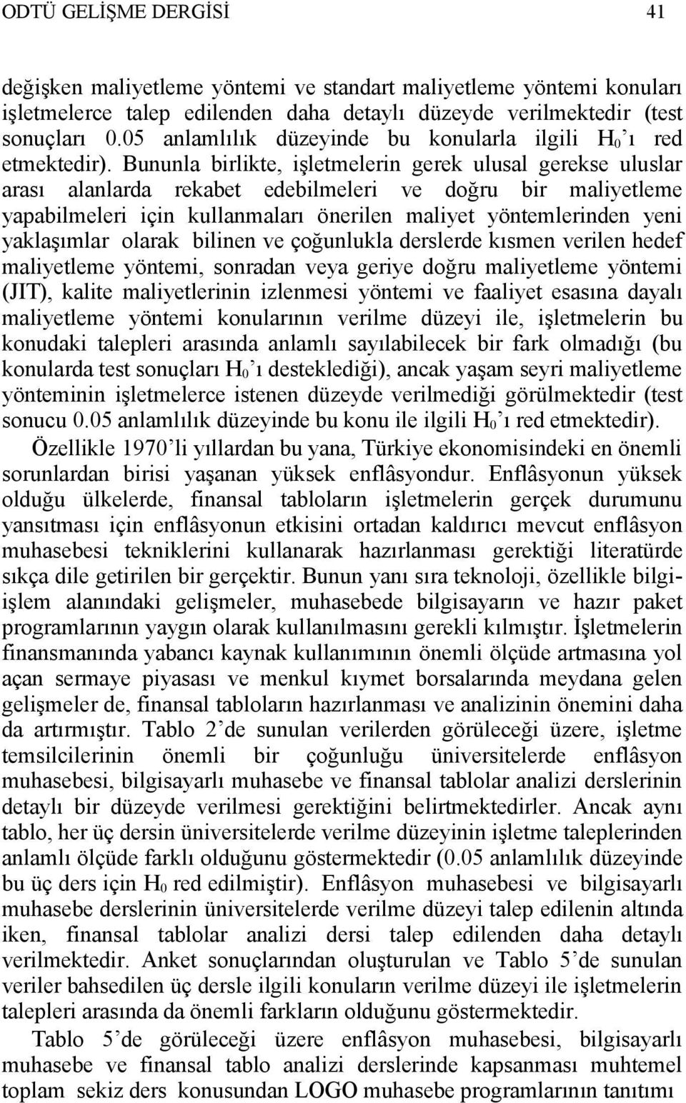 Bununla birlikte, işletmelerin gerek ulusal gerekse uluslar arası alanlarda rekabet edebilmeleri ve doğru bir maliyetleme yapabilmeleri için kullanmaları önerilen maliyet yöntemlerinden yeni