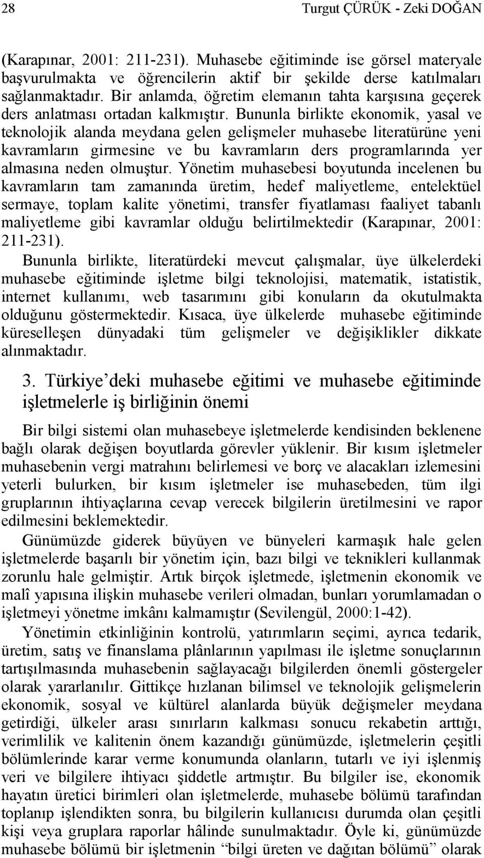 Bununla birlikte ekonomik, yasal ve teknolojik alanda meydana gelen gelişmeler muhasebe literatürüne yeni kavramların girmesine ve bu kavramların ders programlarında yer almasına neden olmuştur.