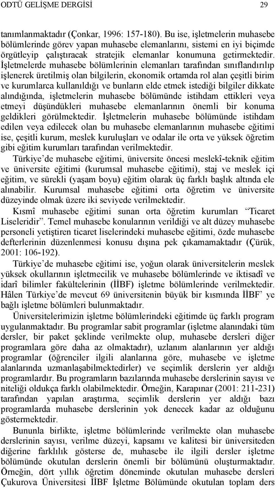 İşletmelerde muhasebe bölümlerinin elemanları tarafından sınıflandırılıp işlenerek üretilmiş olan bilgilerin, ekonomik ortamda rol alan çeşitli birim ve kurumlarca kullanıldığı ve bunların elde etmek