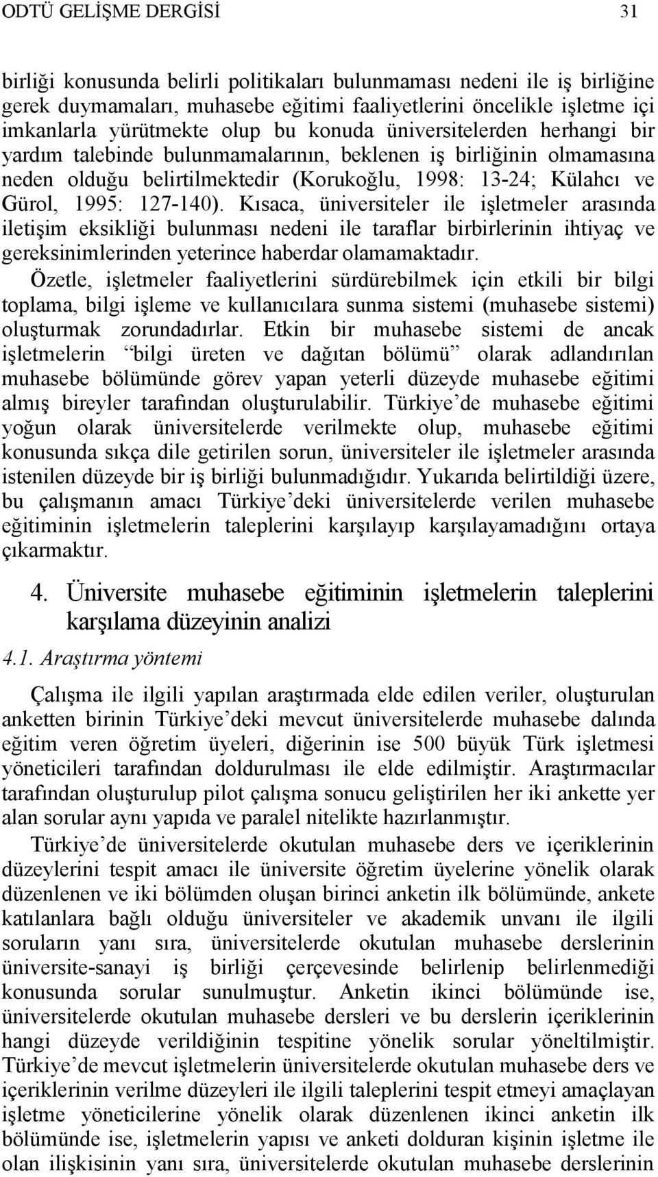 Kısaca, üniversiteler ile işletmeler arasında iletişim eksikliği bulunması nedeni ile taraflar birbirlerinin ihtiyaç ve gereksinimlerinden yeterince haberdar olamamaktadır.