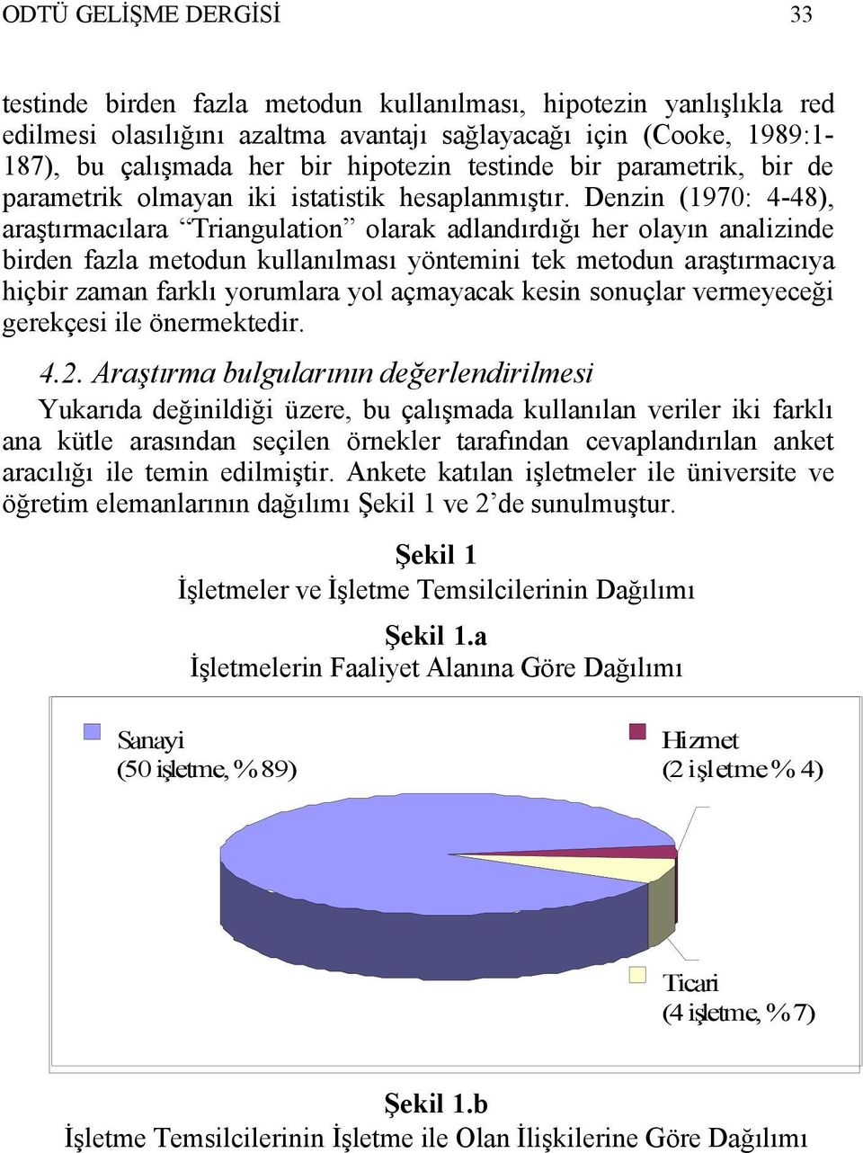 Denzin (1970: 4-48), araştırmacılara Triangulation olarak adlandırdığı her olayın analizinde birden fazla metodun kullanılması yöntemini tek metodun araştırmacıya hiçbir zaman farklı yorumlara yol