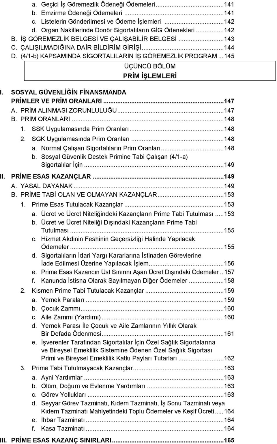 .. 145 ÜÇÜNCÜ BÖLÜM PRİM İŞLEMLERİ I. SOSYAL GÜVENLİĞİN FİNANSMANDA PRİMLER VE PRİM ORANLARI... 147 A. PRİM ALINMASI ZORUNLULUĞU... 147 B. PRİM ORANLARI... 148 1. SSK Uygulamasında Prim Oranları.