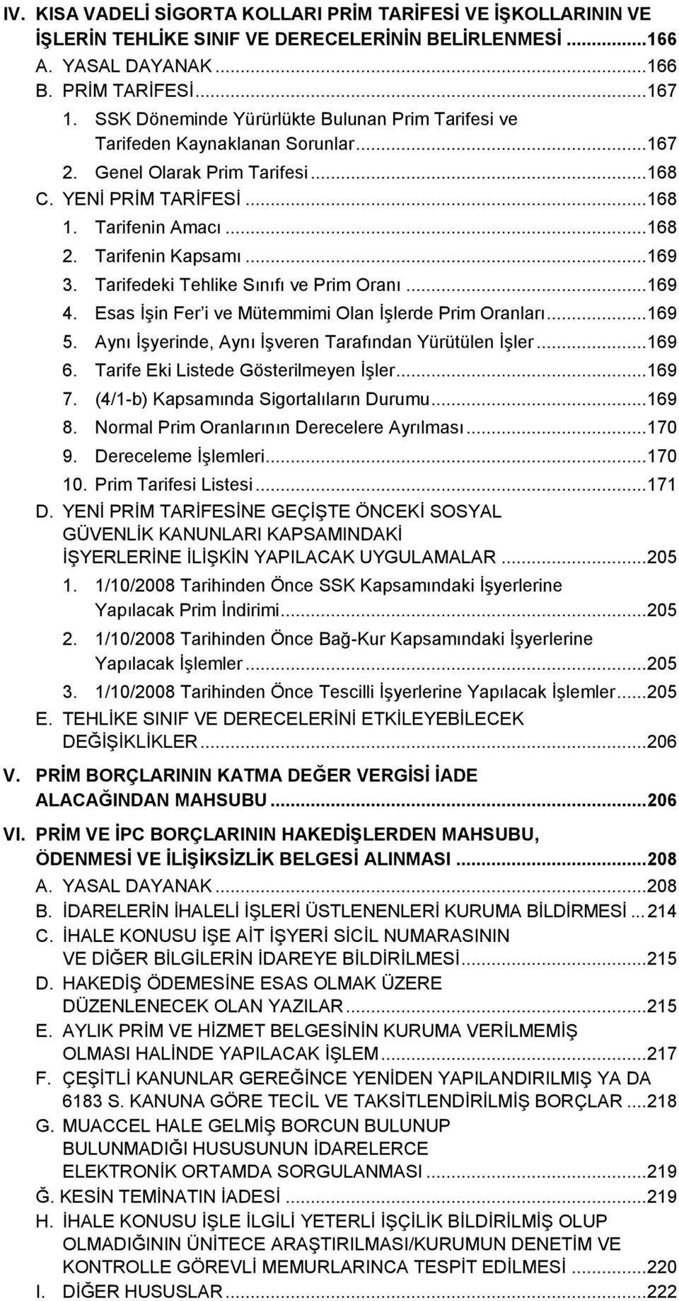 Tarifenin Kapsamı... 169 3. Tarifedeki Tehlike Sınıfı ve Prim Oranı... 169 4. Esas İşin Fer i ve Mütemmimi Olan İşlerde Prim Oranları... 169 5. Aynı İşyerinde, Aynı İşveren Tarafından Yürütülen İşler.