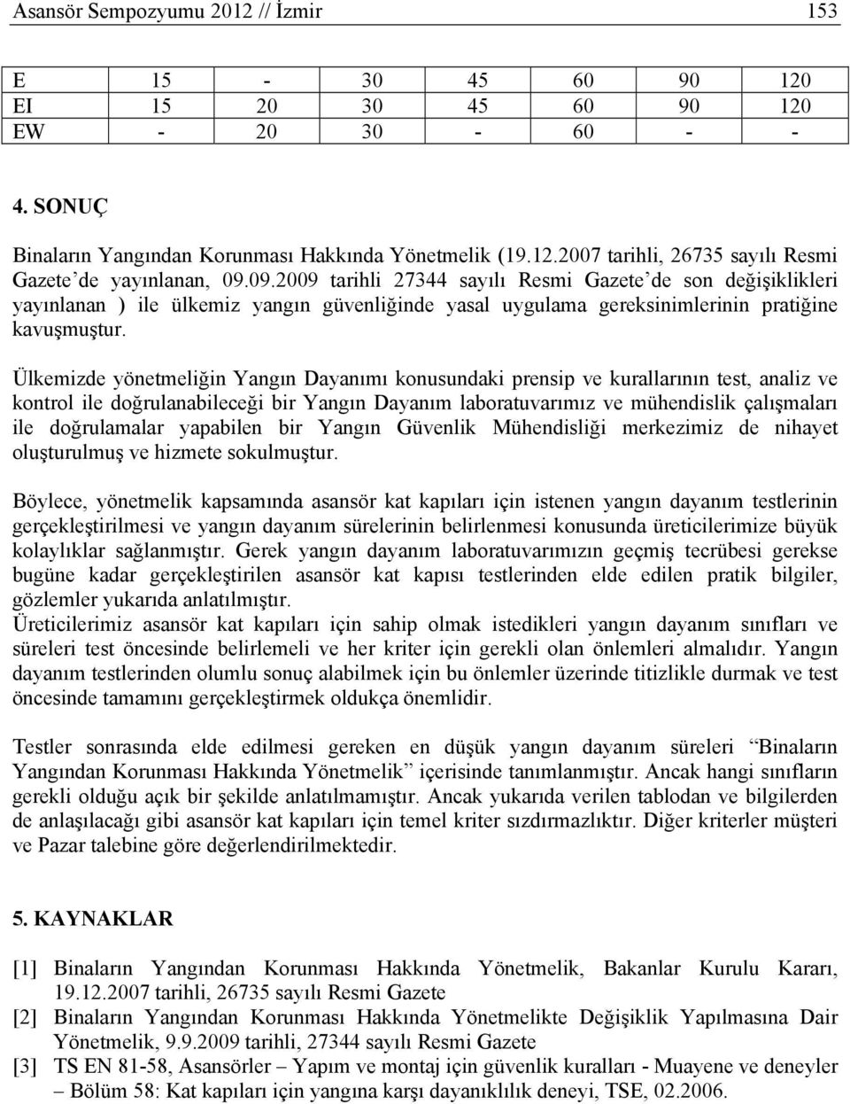 Ülkemizde yönetmeliğin Yangın Dayanımı konusundaki prensip ve kurallarının test, analiz ve kontrol ile doğrulanabileceği bir Yangın Dayanım laboratuvarımız ve mühendislik çalışmaları ile doğrulamalar