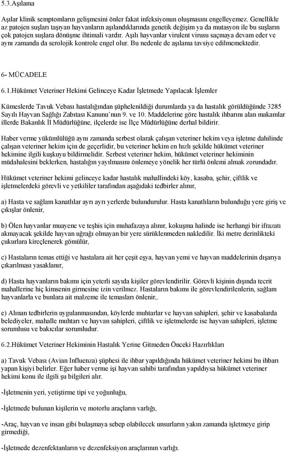 Aşılı hayvanlar virulent virusu saçmaya devam eder ve aynı zamanda da serolojik kontrole engel olur. Bu nedenle de aşılama tavsiye edilmemektedir. 6- MÜCADELE 6.1.