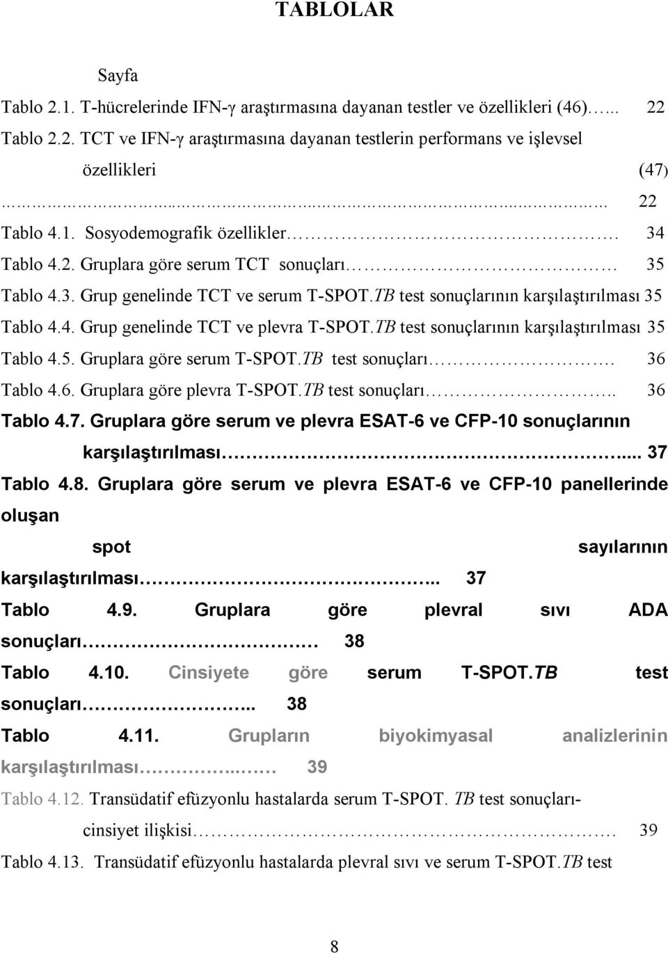 TB test sonuçlarının karşılaştırılması 35 Tablo 4.5. Gruplara göre serum T-SPOT.TB test sonuçları. 36 Tablo 4.6. Gruplara göre plevra T-SPOT.TB test sonuçları.. 36 Tablo 4.7.