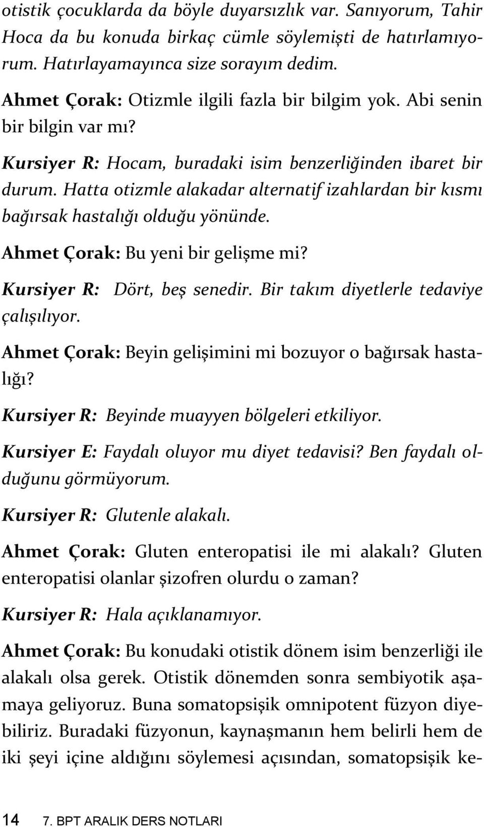 Hatta otizmle alakadar alternatif izahlardan bir kısmı bağırsak hastalığı olduğu yönünde. Ahmet Çorak: Bu yeni bir gelişme mi? Kursiyer R: Dört, beş senedir. Bir takım diyetlerle tedaviye çalışılıyor.