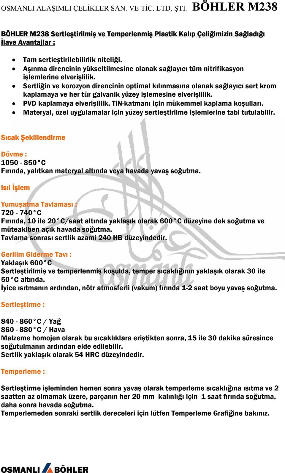 Sertliğin ve korozyon direncinin optimal kılınmasına olanak sağlayıcı sert krom kaplamaya ve her tür galvanik yüzey işlemesine elverişlilik.