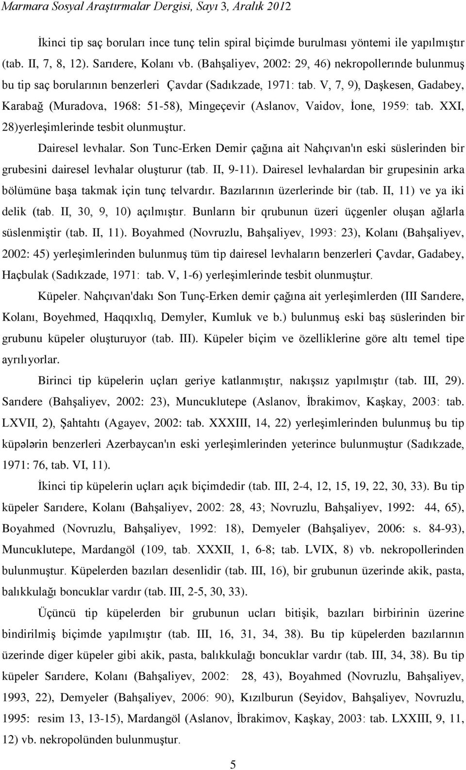 V, 7, 9), Daşkesen, Gadabey, Karabağ (Muradova, 1968: 51-58), Mingeçevir (Aslanov, Vaidov, İone, 1959: tab. XXI, 28)yerleşimlerinde tesbit olunmuştur. Dairesel levhalar.