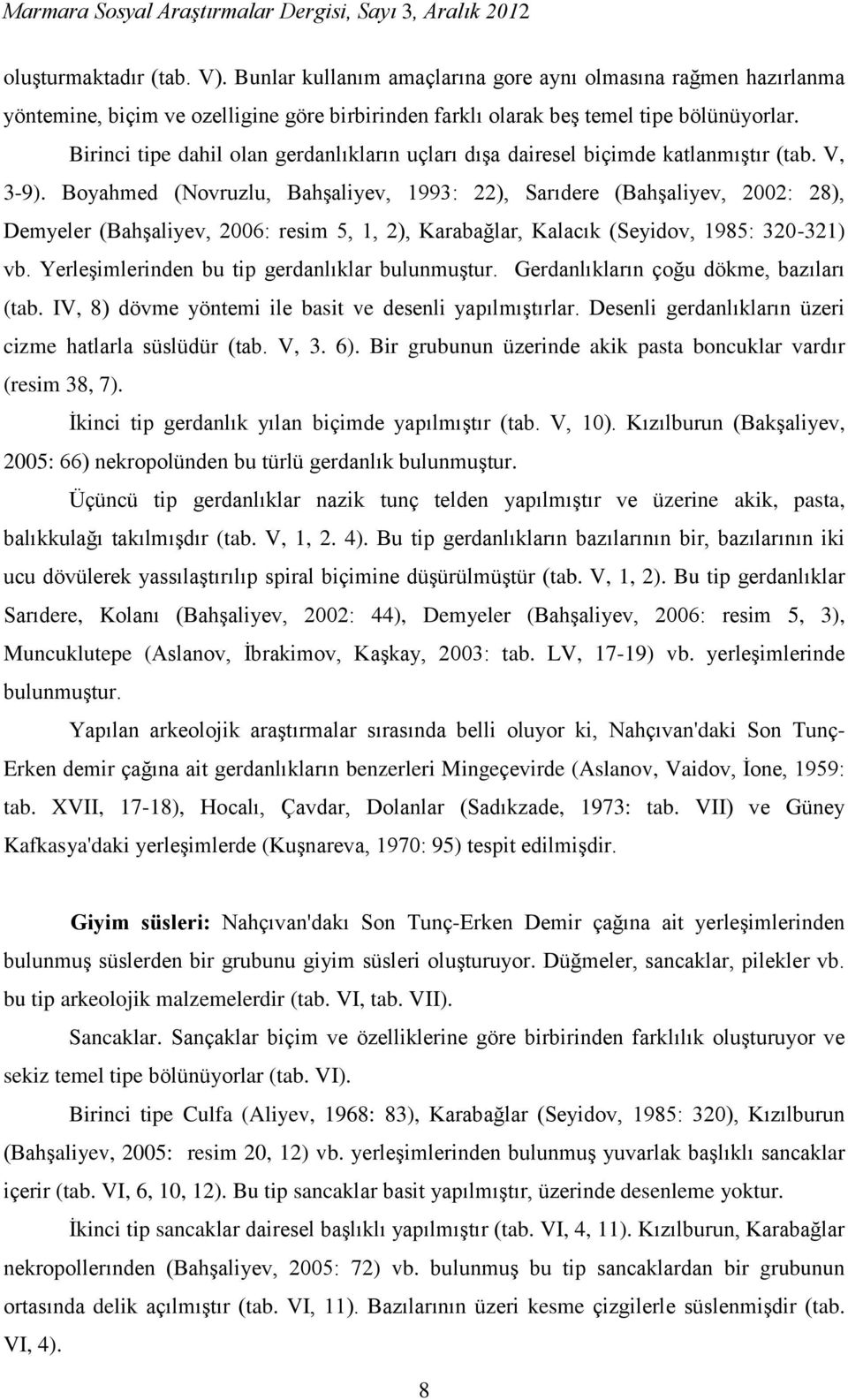 Boyahmed (Novruzlu, Bahşaliyev, 1993: 22), Sarıdere (Bahşaliyev, 2002: 28), Demyeler (Bahşaliyev, 2006: resim 5, 1, 2), Karabağlar, Kalacık (Seyidov, 1985: 320-321) vb.