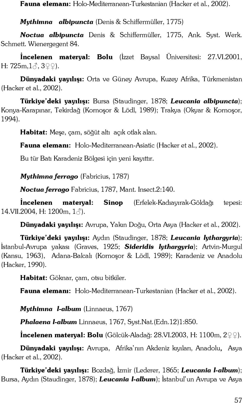 Türkiye deki yayılışı: Bursa (Staudinger, 1878; Leucania albipuncta); Konya-Karapınar, Tekirdağ (Kornoşor & Lödl, 1989); Trakya (Okyar & Kornoşor, 1994).