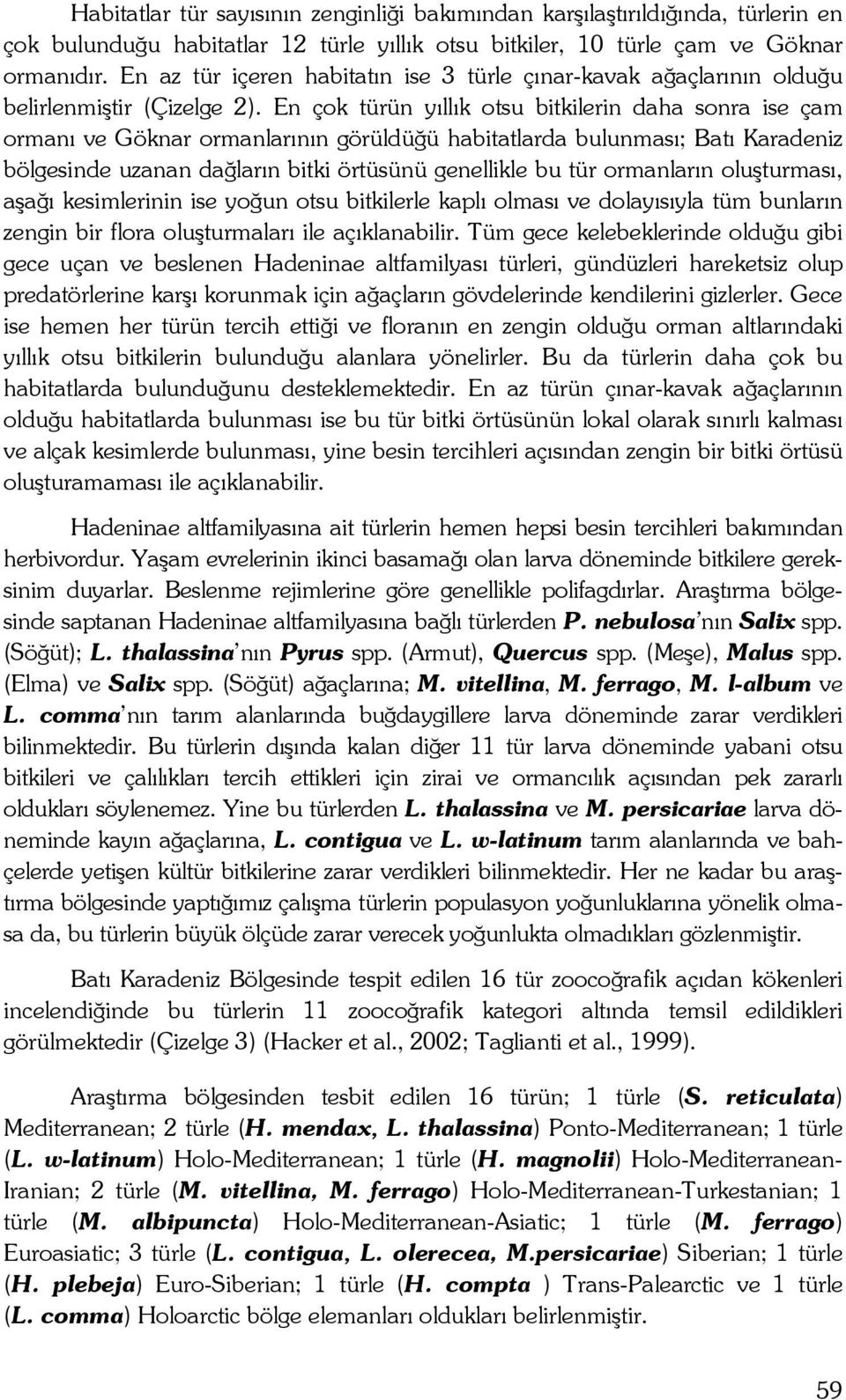 En çok türün yıllık otsu bitkilerin daha sonra ise çam ormanı ve Göknar ormanlarının görüldüğü habitatlarda bulunması; Batı Karadeniz bölgesinde uzanan dağların bitki örtüsünü genellikle bu tür