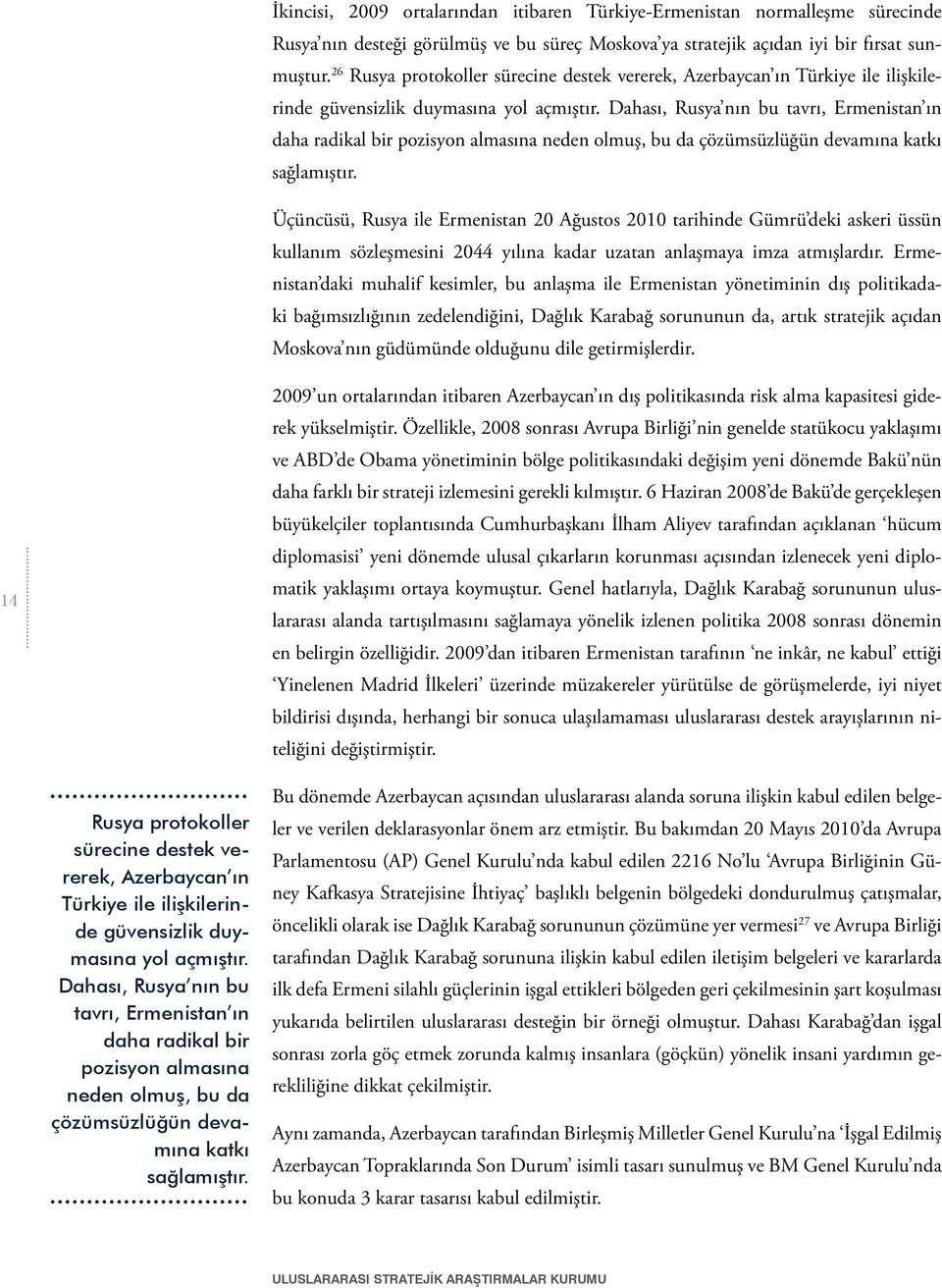 Dahası, Rusya nın bu tavrı, Ermenistan ın daha radikal bir pozisyon almasına neden olmuş, bu da çözümsüzlüğün devamına katkı sağlamıştır.