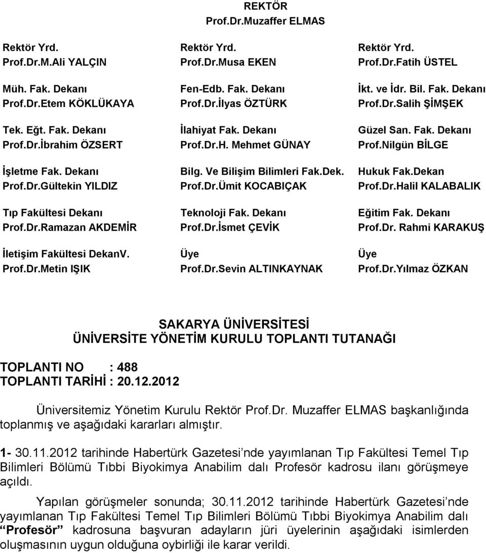 Nilgün BİLGE İşletme Fak. Dekanı Bilg. Ve Bilişim Bilimleri Fak.Dek. Hukuk Fak.Dekan Prof.Dr.Gültekin YILDIZ Prof.Dr.Ümit KOCABIÇAK Prof.Dr.Halil KALABALIK Tıp Fakültesi Dekanı Teknoloji Fak.