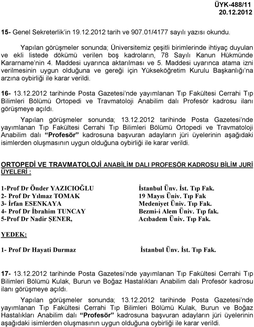 Maddesi uyarınca aktarılması ve 5. Maddesi uyarınca atama izni verilmesinin uygun olduğuna ve gereği için Yükseköğretim Kurulu Başkanlığı na arzına oybirliği ile karar verildi. 16-13.12.