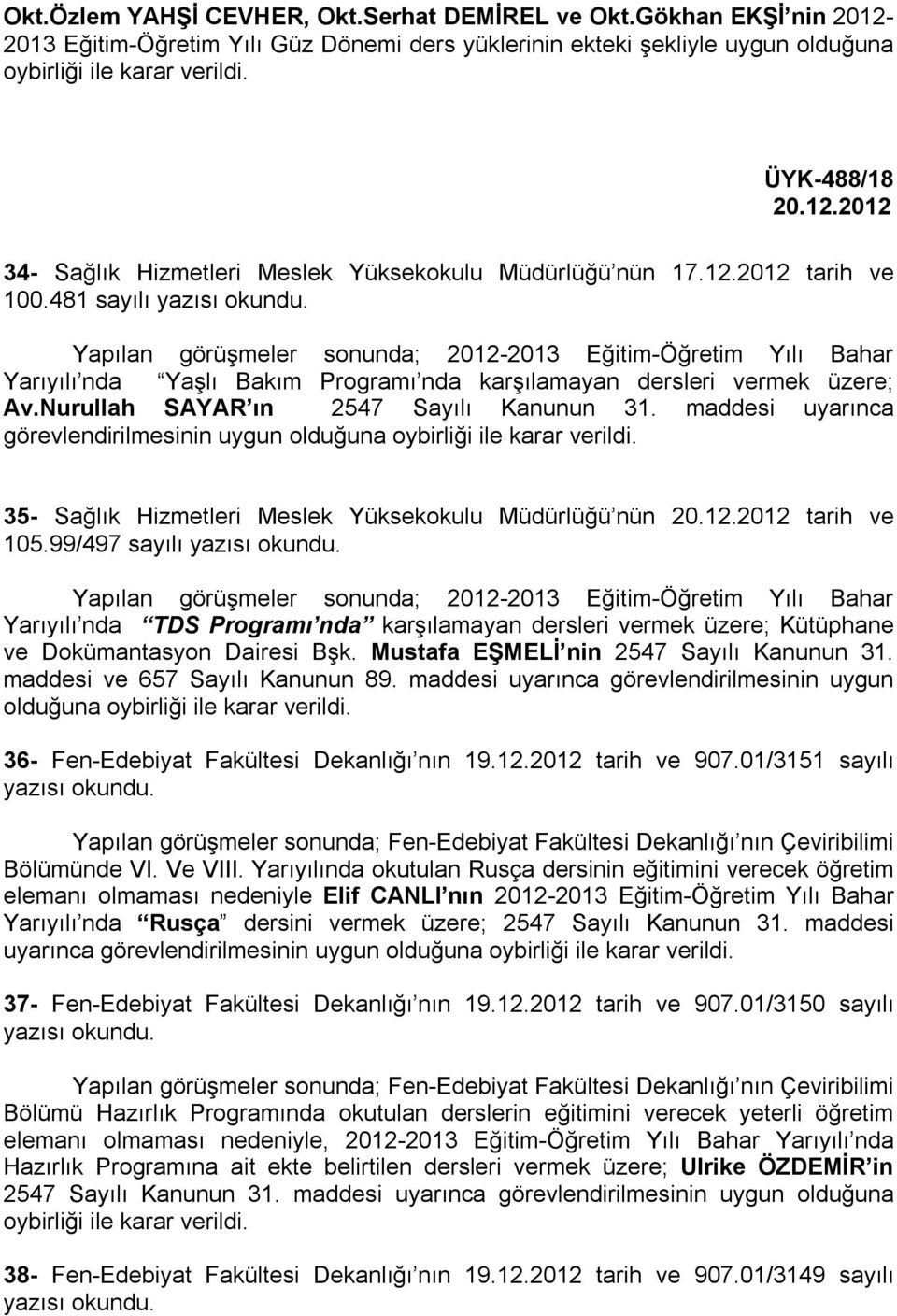 481 sayılı Yapılan görüşmeler sonunda; 2012-2013 Eğitim-Öğretim Yılı Bahar Yarıyılı nda Yaşlı Bakım Programı nda karşılamayan dersleri vermek üzere; Av.Nurullah SAYAR ın 2547 Sayılı Kanunun 31.