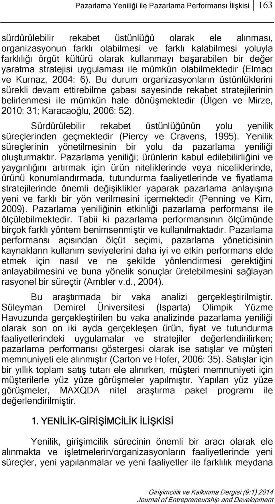 Bu durum organizasyonların üstünlüklerini sürekli devam ettirebilme çabası sayesinde rekabet stratejilerinin belirlenmesi ile mümkün hale dönüşmektedir (Ülgen ve Mirze, 2010: 31; Karacaoğlu, 2006: