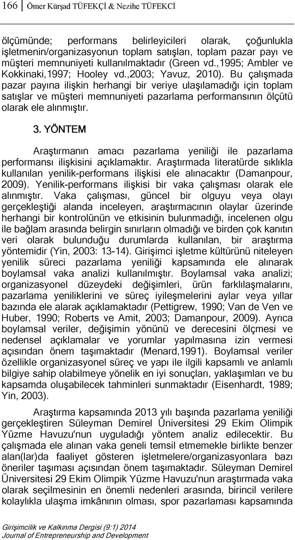 Bu çalışmada pazar payına ilişkin herhangi bir veriye ulaşılamadığı için toplam satışlar ve müşteri memnuniyeti pazarlama performansının ölçütü olarak ele alınmıştır. 3.