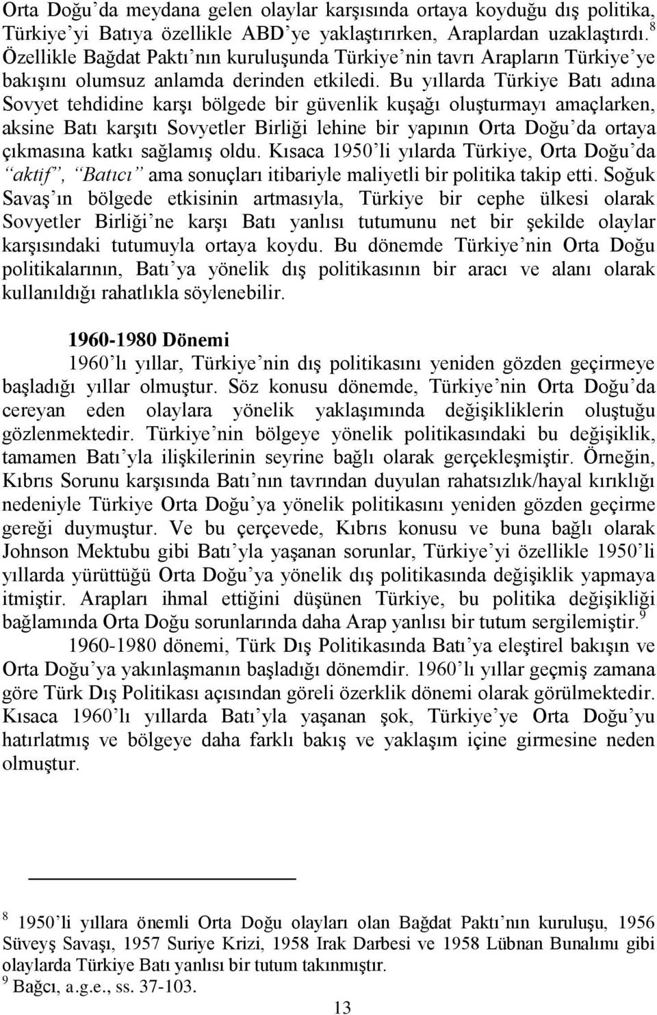 Bu yıllarda Türkiye Batı adına Sovyet tehdidine karģı bölgede bir güvenlik kuģağı oluģturmayı amaçlarken, aksine Batı karģıtı Sovyetler Birliği lehine bir yapının Orta Doğu da ortaya çıkmasına katkı