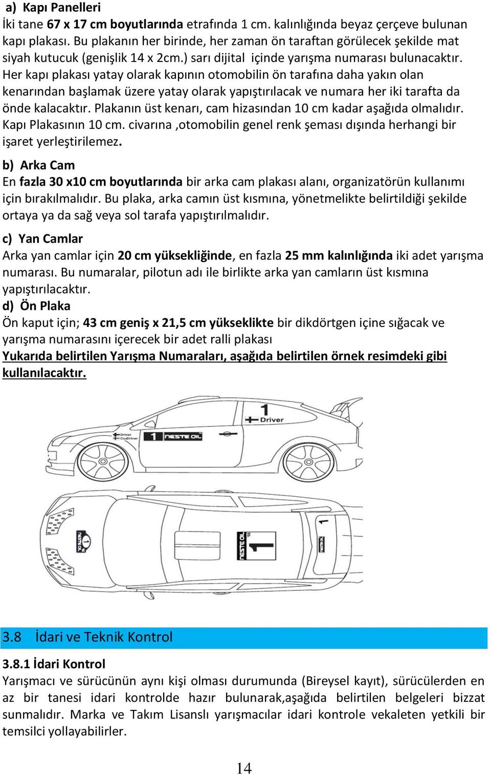 Her kapı plakası yatay olarak kapının otomobilin ön tarafına daha yakın olan kenarından başlamak üzere yatay olarak yapıştırılacak ve numara her iki tarafta da önde kalacaktır.