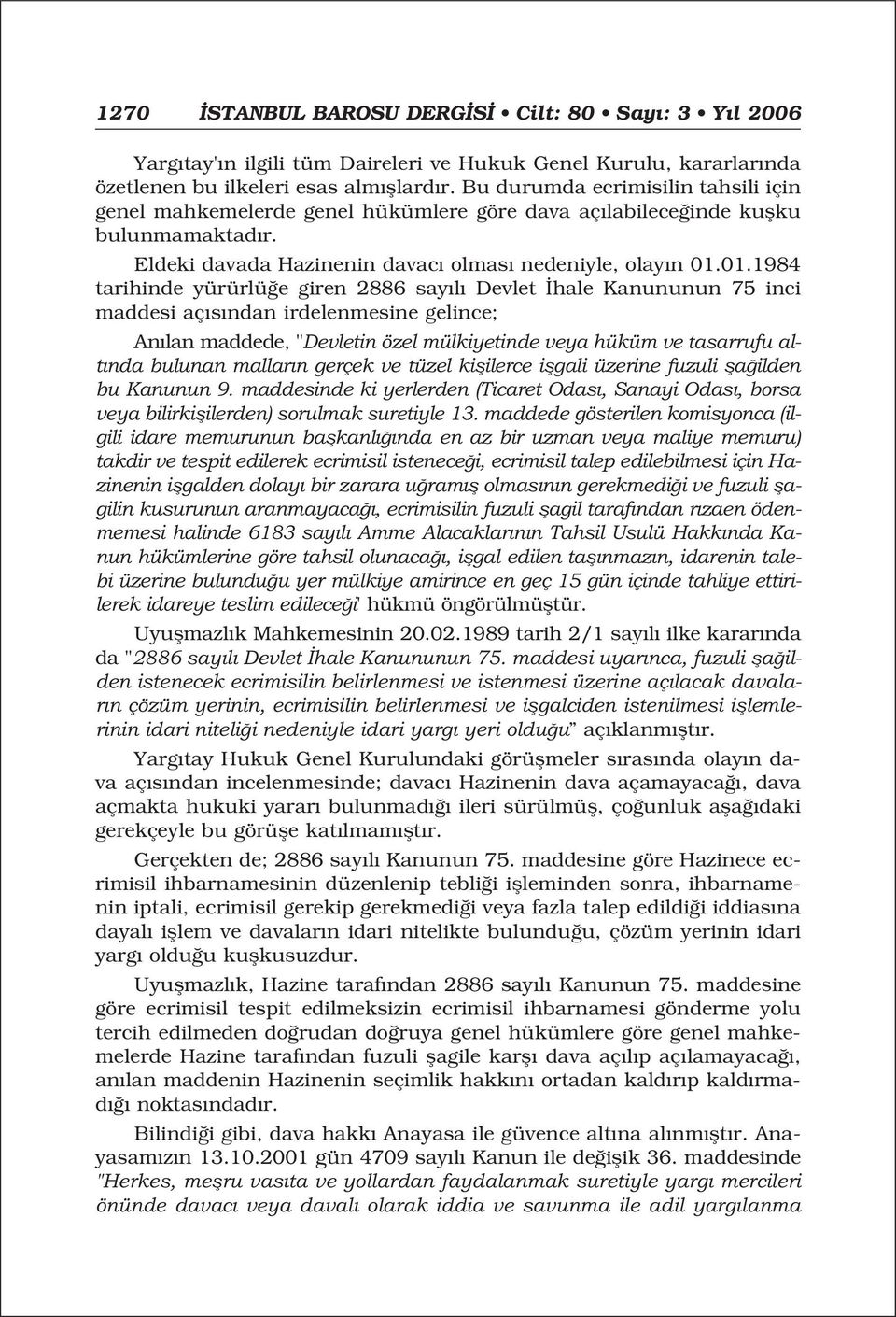 01.1984 tarihinde yürürlü e giren 2886 say l Devlet hale Kanununun 75 inci maddesi aç s ndan irdelenmesine gelince; An lan maddede, "Devletin özel mülkiyetinde veya hüküm ve tasarrufu alt nda bulunan