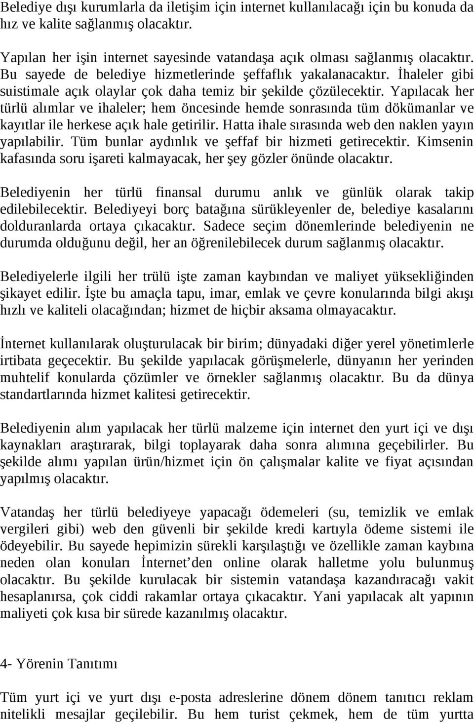 Yapılacak her türlü alımlar ve ihaleler; hem öncesinde hemde sonrasında tüm dökümanlar ve kayıtlar ile herkese açık hale getirilir. Hatta ihale sırasında web den naklen yayın yapılabilir.