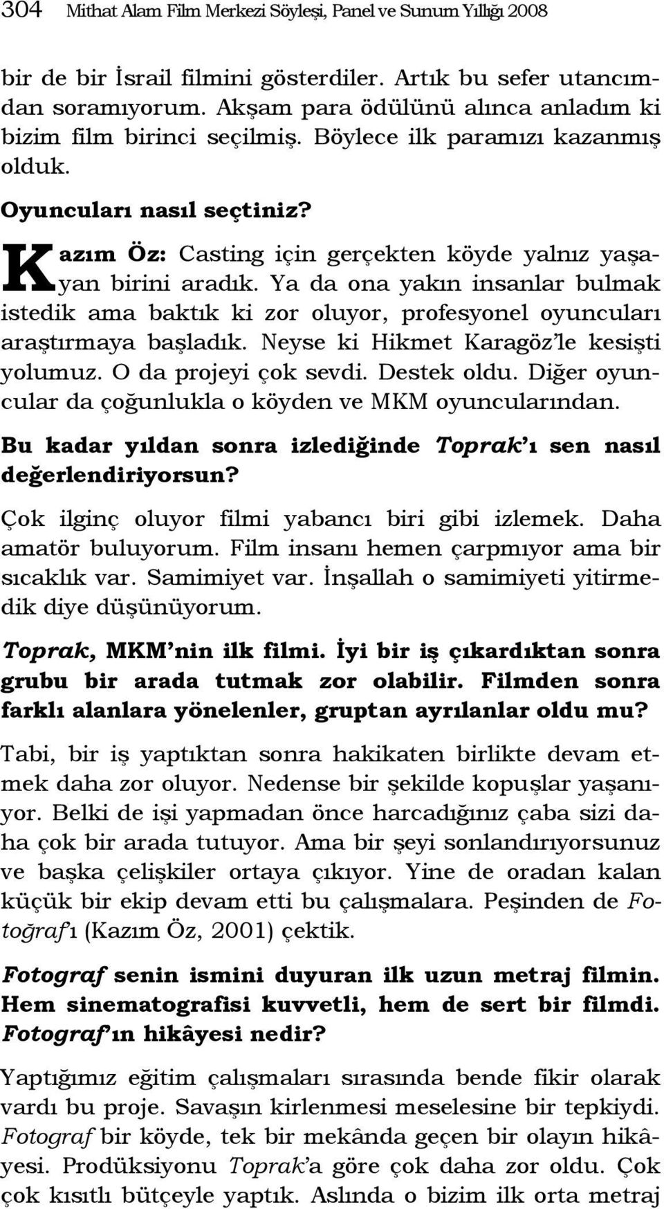 Ya da ona yakın insanlar bulmak istedik ama baktık ki zor oluyor, profesyonel oyuncuları araştırmaya başladık. Neyse ki Hikmet Karagöz le kesişti yolumuz. O da projeyi çok sevdi. Destek oldu.