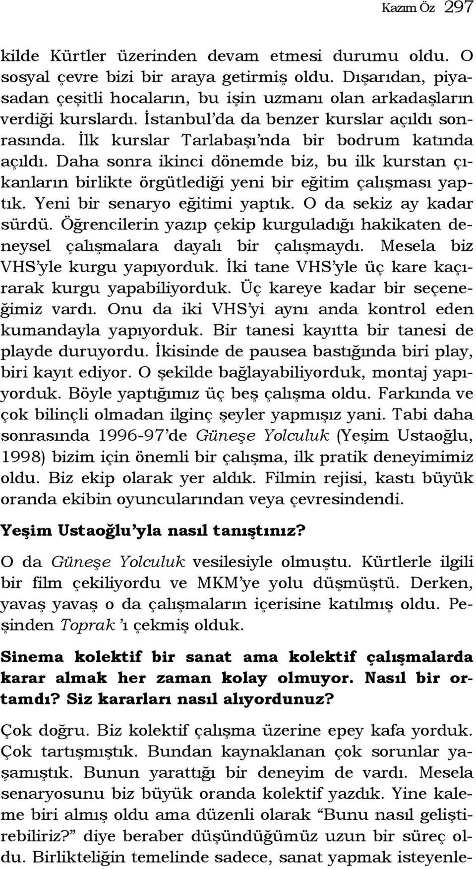 Daha sonra ikinci dönemde biz, bu ilk kurstan çıkanların birlikte örgütlediği yeni bir eğitim çalışması yaptık. Yeni bir senaryo eğitimi yaptık. O da sekiz ay kadar sürdü.