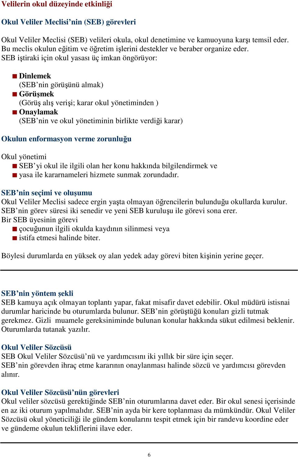 SEB iştiraki için okul yasası üç imkan öngörüyor: Dinlemek (SEB nin görüşünü almak) Görüşmek (Görüş alış verişi; karar okul yönetiminden ) Onaylamak (SEB nin ve okul yönetiminin birlikte verdiği