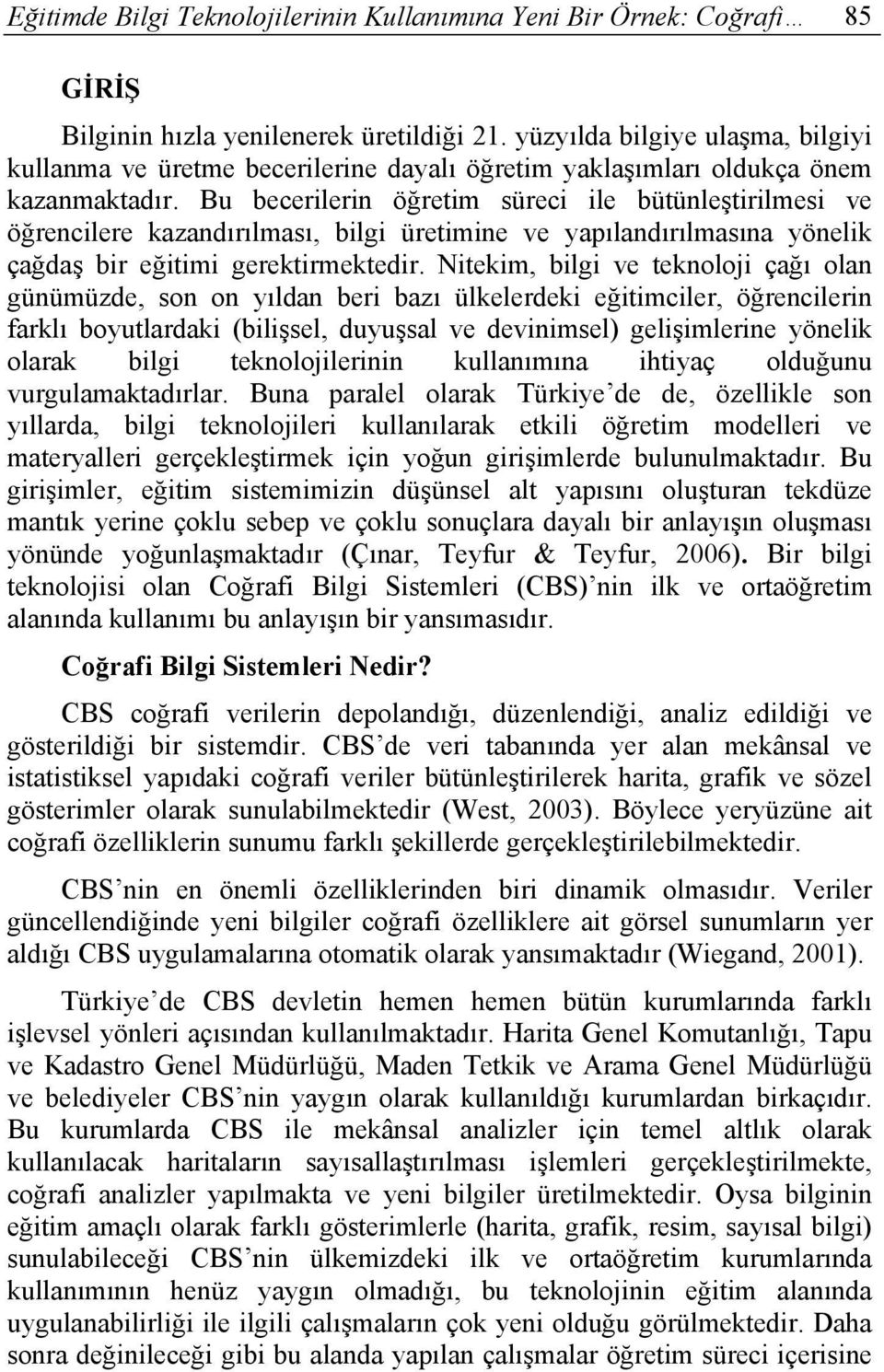 Bu becerilerin öğretim süreci ile bütünleştirilmesi ve öğrencilere kazandırılması, bilgi üretimine ve yapılandırılmasına yönelik çağdaş bir eğitimi gerektirmektedir.