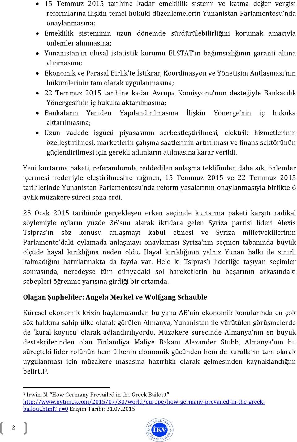 Koordinasyon ve Yönetişim Antlaşması nın hükümlerinin tam olarak uygulanmasına; 22 Temmuz 2015 tarihine kadar Avrupa Komisyonu nun desteğiyle Bankacılık Yönergesi nin iç hukuka aktarılmasına;